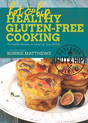 Hot And Hip Healthy Glutenfree Cooking 75 Healthy Recipes To Spice Up Your Kitchen Bonnie Matthews
