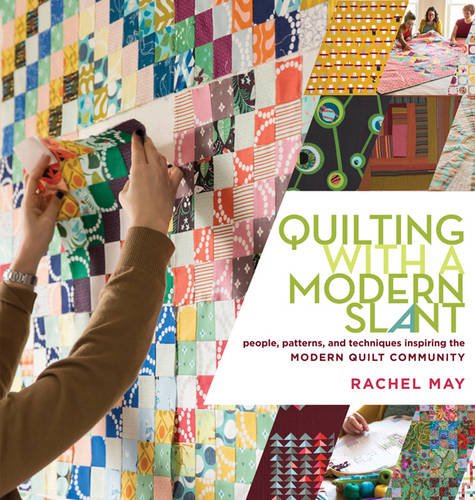 Quilting With A Modern Slant People Patterns And Techniques Inspiring The Modern Quilt Community Rachel May