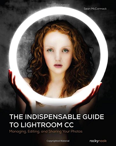 The Indispensable Guide To Lightroom Cc Managing Editing And Sharing Your Photos 1st Edition Sean Mccormack
