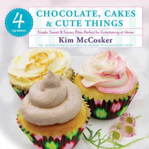 4 Ingredients Chocolate Cakes Cute Things Simple Sweet Savory Bites Perfect For Entertaining At Home Trade Paperback Edition Kim Mccosker