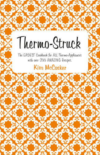 Thermostruck The Easiest Cookbook For All Thermo Appliances With Over 200 Amazing Recipes Kim Mccosker