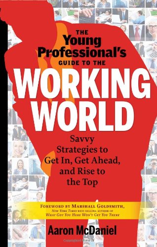 The Young Professionals Guide To The Working World Savvy Strategies To Get In Get Ahead And Rise To The Top 1st Edition Aaron Mcdaniel