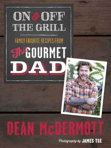 On And Off The Grill Family Favorites From The Gourmet Dad Mcdermott