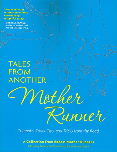 Tales From Another Mother Runner Triumphs Trials Tips And Tricks From The Road A Collection From Badass Mother Runners 1st Edition Mcdowell