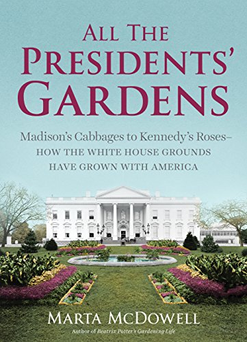 All The Presidents Gardens Madisons Cabbages To Kennedys Roses How The White House Grounds Have Grown With America Marta Mcdowell