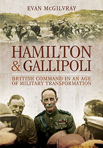 Hamilton And Gallipoli British Command In An Age Of Military Transformation Evan Mcgilvray