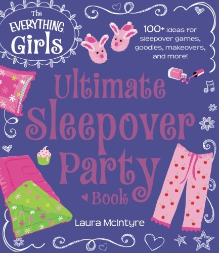 The Everything Girls Ultimate Sleepover Party Book 100 Ideas For Sleepover Games Goodies Makeovers And More Mcintyre
