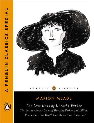 The Last Days Of Dorothy Parker The Extraordinary Lives Of Dorothy Parker And Lillian Hellman And How Death Can Be Hell On Friendship Meade