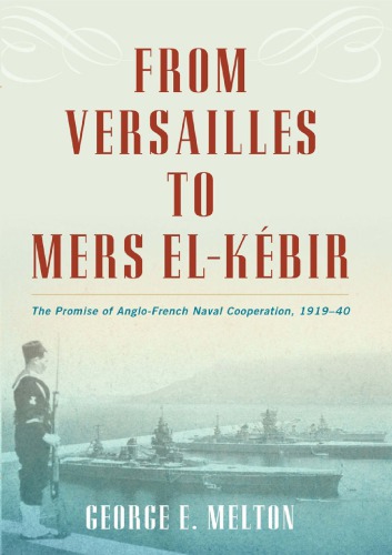 From Versailles To Mers Elkebir The Promise Of Anglofrench Naval Cooperation 191940 George E Melton