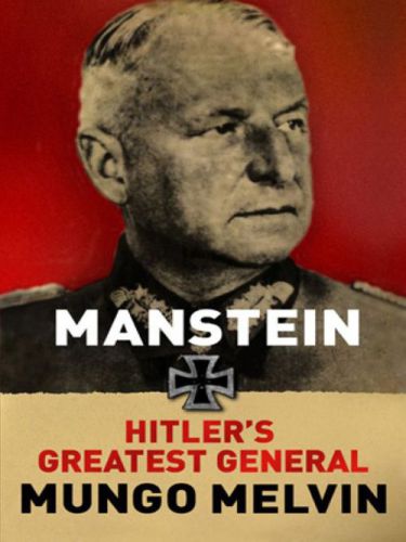 Manstein Hitlers Greatest General Mungo Melvin