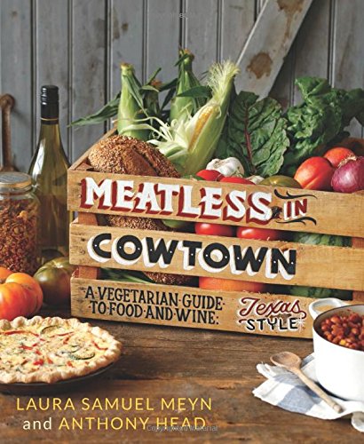 Meatless In Cowtown A Vegetarian Guide To Food Wine Texasstyle Laura Samuel Meyn