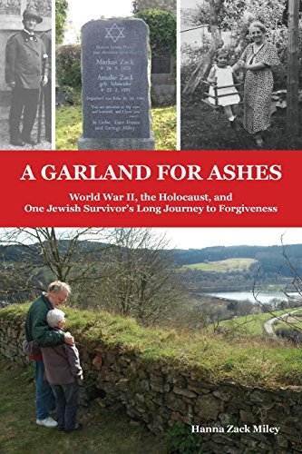 A Garland For Ashes World War Ii The Holocaust And One Jewish Survivors Long Journey To Forgiveness Hanna Zack Miley