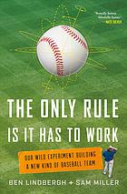 The Only Rule Is It Has To Work Our Wild Experiment Building A New Kind Of Baseball Team First Edition Miller