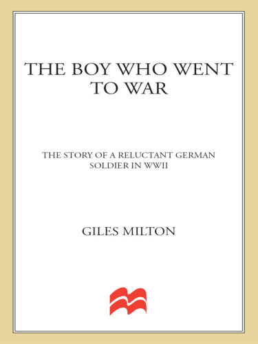 The Boy Who Went To War The Story Of A Reluctant German Soldier In Wwii Milton