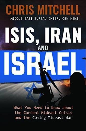 Isis Iran And Israel What You Need To Know About The Current Mideast Crisis And The Coming Mideast War Chris Mitchell