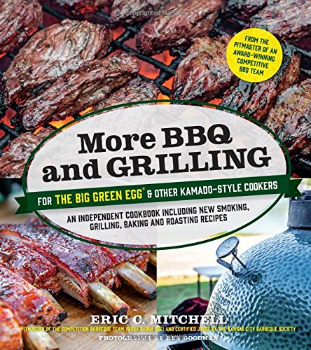 More Bbq And Grilling For The Big Green Egg And Other Kamadostyle Cookers An Independent Cookbook Including New Smoking Grilling Baking And Roasting Recipes Ken Goodman