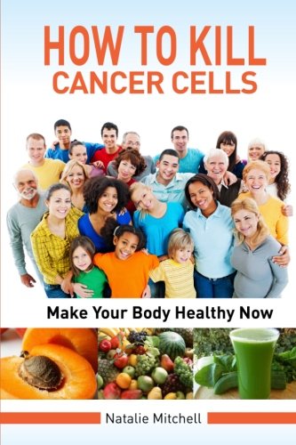 How To Kill Cancer Cells Make Your Body Healthy Now 2nd Mitchell