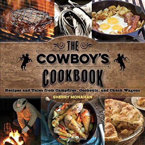The Cowboys Cookbook Recipes And Tales From Campfires Cookouts And Chuck Wagons 1st Edition Monahan