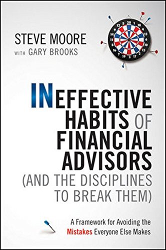 Ineffective Habits Of Financial Advisors And The Disciplines To Break Them A Framework For Avoiding The Mistakes Everyone Else Makes 1st Edition Moore