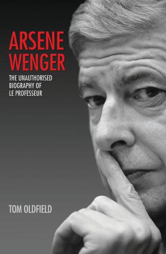 Arsene Wenger The Unauthorised Biography Of Le Professeur Onlineausg Oldfield