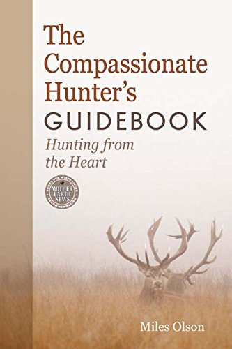 The Compassionate Hunters Guidebook Hunting From The Heart Miles Olson