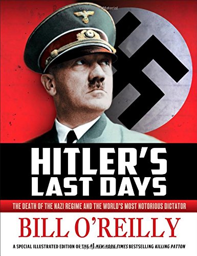 Hitlers Last Days The Death Of The Nazi Regime And The Worlds Most Notorious Dictator First Edition Bill Oreilly
