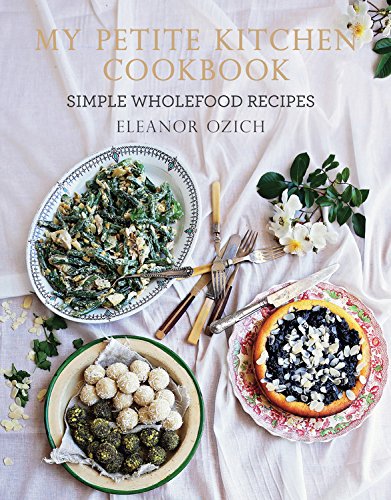 My Petite Kitchen Cookbook Simple Wholefood Recipes Eleanor Ozich