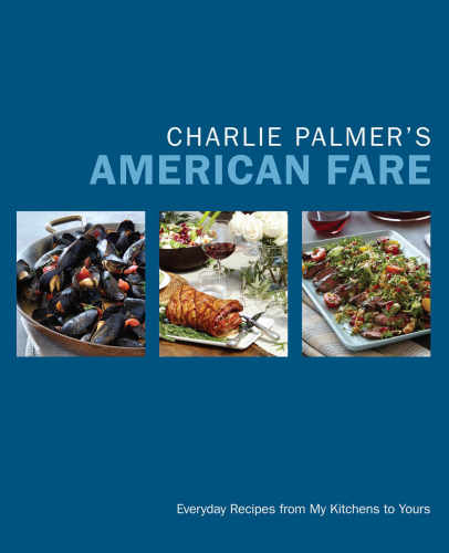 Charlie Palmers American Fare Everyday Recipes From My Kitchens To Yours Lehr