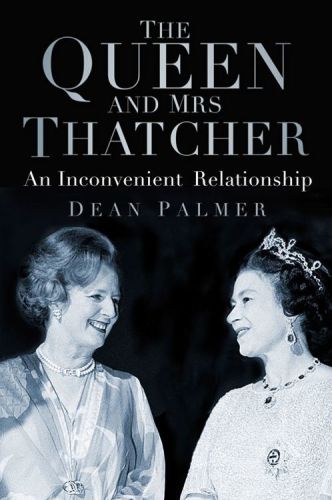 The Queen And Mrs Thatcher An Inconvenient Relationship Dean Palmer