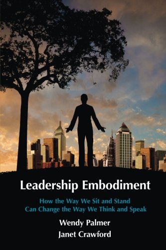 Leadership Embodiment How The Way We Sit And Stand Can Change The Way We Think And Speak First Edition Palmer Wendy Crawford Janet