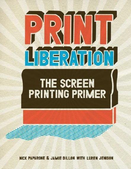 Print Liberation The Screen Printing Primer Nick Paparone Jamie Dillon
