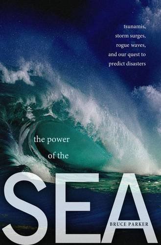 The Power Of The Sea Tsunamis Storm Surges Rogue Waves And Our Quest To Predict Disasters Parker