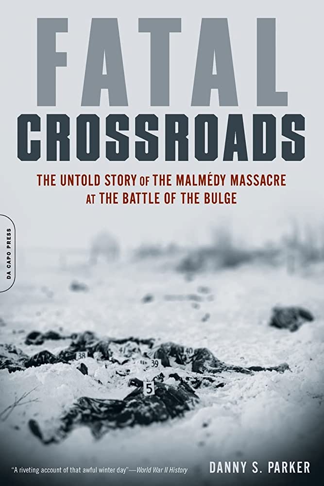 Fatal Crossroads The Untold Story Of The Malmedy Massacre At The Battle Of The Bulge Danny S Parker