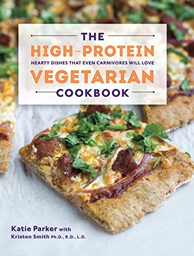 The Highprotein Vegetarian Cookbook Hearty Dishes That Even Carnivores Will Love 1st Edition Katie Parker