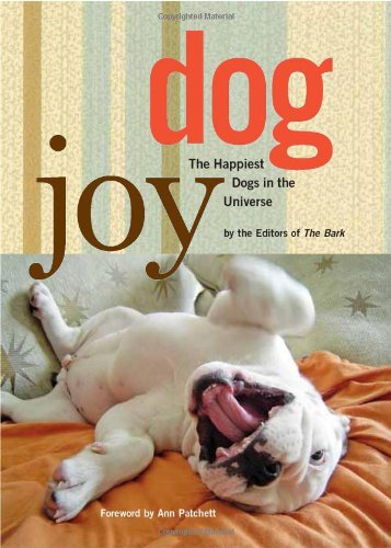 Dogjoy The Happiest Dogs In The Universe By The Editors Of Bark Foreword 1st Edition Patchett