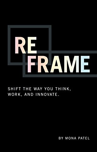 Reframe Shift The Way You Work Innovate And Think Patel Mona