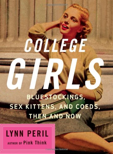 College Girls Bluestockings Sex Kittens And Coeds Then And Now 1st Ed Peril
