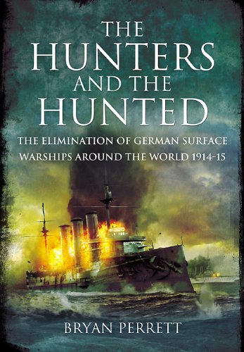 The Hunters And The Hunted The Elimination Of German Surface Warships Around The World 191415 Bryan Perrett