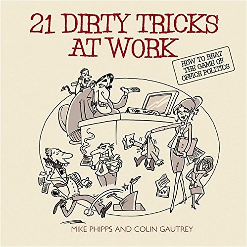 21 Dirty Tricks At Work How To Beat The Game Of Office Politics 1st Edition Mike Phipps