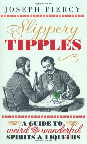 Slippery Tipples A Guide To Weird And Wonderful Spirits Liqueurs Piercy