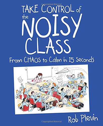Take Control Of The Noisy Class From Chaos To Calm In 15 Seconds 1st Edition Rob Plevin