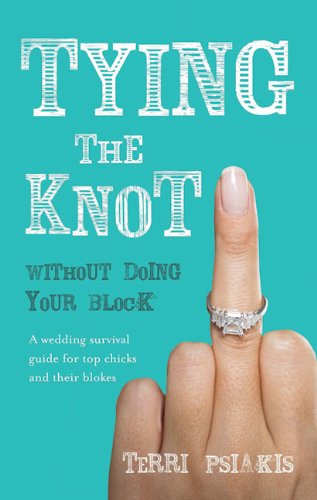 Tying The Knot Without Doing Your Block A Wedding Survival Guide For Top Chicks And Their Blokes Psiakis