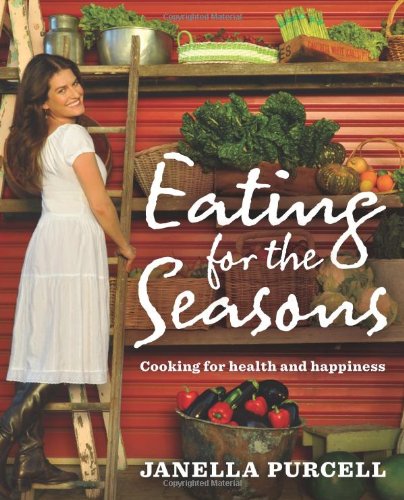 Eating For The Seasons Cooking For Health And Happiness Janella Purcell