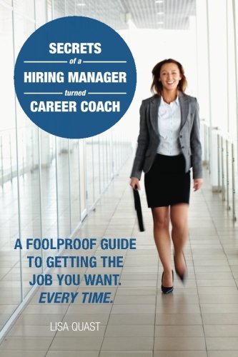 Secrets Of A Hiring Manager Turned Career Coach A Foolproof Guide To Getting The Job You Want Every Time 1st Edition Quast