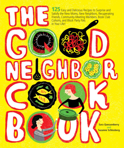 The Good Neighbor Cookbook 125 Easy And Delicious Recipes To Surprise And Satisfy The New Moms New Neighbors And More Quessenberry