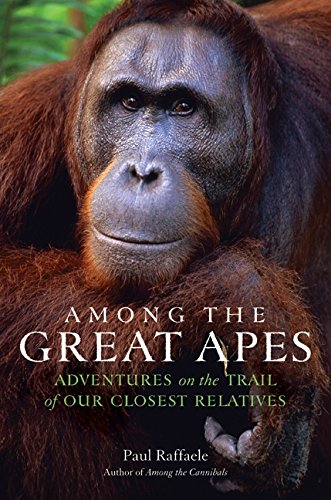 Among The Great Apes Adventures On The Trail Of Our Closest Relatives 1 Ed Raffaele