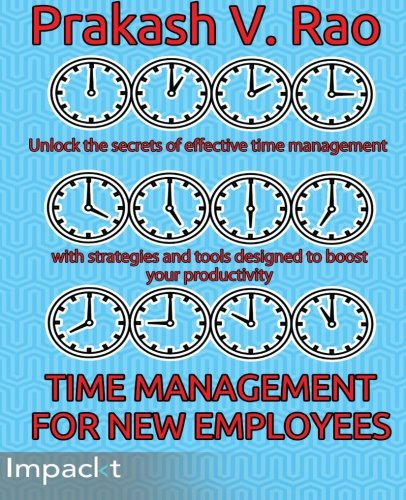 Time Management For New Employees Unlock The Secrets Of Effective Time Management With Strategies And Tools Designed To Boost Your Productivity Rao Prakash V