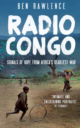 Radio Congo Signals Of Hope From Africas Deadliest War Reprint Rawlence
