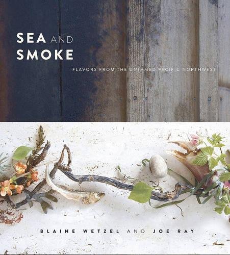 Sea And Smoke Flavors From The Untamed Pacific Northwest Achatz Grant Burggraaf Charity Ray Joe Wetzel Blaine