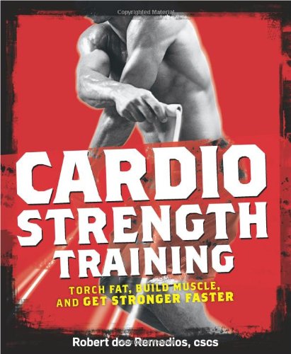 Cardio Strength Training Torch Fat Build Muscle And Get Stronger Faster 1st Edition Robert Dos Remedios Ma Cscs